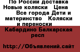 По России доставка.Новые коляски › Цена ­ 500 - Все города Дети и материнство » Коляски и переноски   . Кабардино-Балкарская респ.